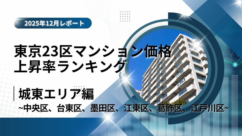 江東区は5位！城東エリア特集｜東京23区中古マンション価格推移と価格上昇率ランキング【2025年12月最新】