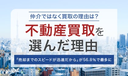 【仲介ではなく買取の理由は?】不動産買取を選んだ理由「売却までのスピードが迅速だから」が56.8%で最多に