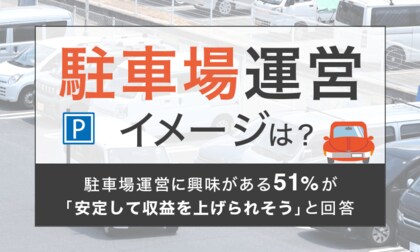 【駐車場運営イメージは?】駐車場運営に興味がある51%が「安定して収益を上げられそう」と回答