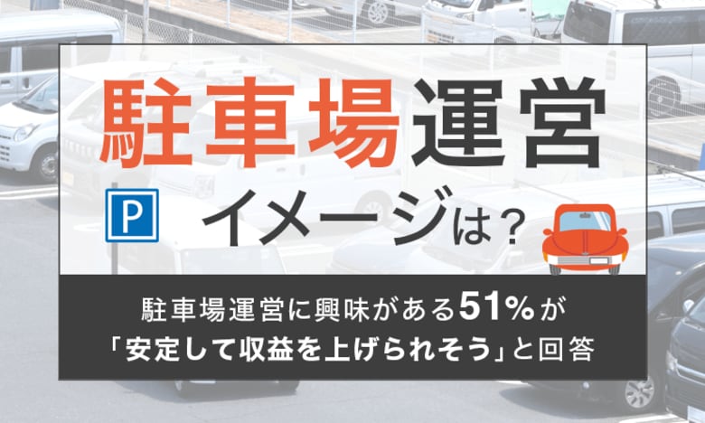 【駐車場運営イメージは?】駐車場運営に興味がある51%が「安定して収益を上げられそう」と回答