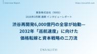 渋谷再開発6,000億円の全容が始動 ─「東急」のインタビューレポートを配信｜次世代型の株式リサーチ「ENVALITH（エンヴァリス）」
