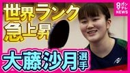 世界ランク125位→8位に急成長　卓球界期待の新星・大藤沙月選手　恐れず失敗しろと背中押すコーチと腕磨き合うライバルの存在で成長