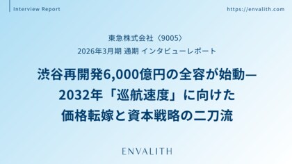 渋谷再開発6,000億円の全容が始動 ─「東急」のインタビューレポートを配信｜次世代型の株式リサーチ「ENVALITH（エンヴァリス）」