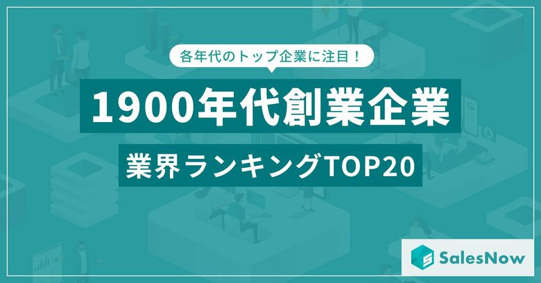 100年以上の歴史を持つ企業が生まれた業界TOP20!創業データから見るトレンド /SalesNow DBレポート