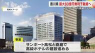 サンポート高松に開業予定の高級ホテル　建設費高騰で県が最大８０億円の無利子融資で支援へ【香川】