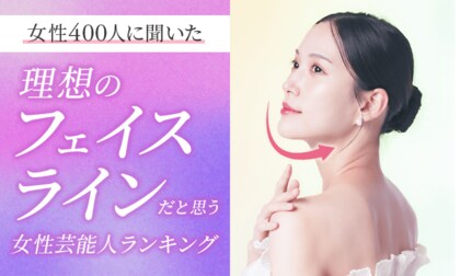 【女性400人に聞いた】理想のフェイスラインだと思う女性芸能人ランキング！