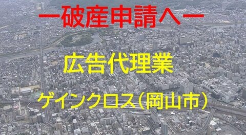 【破産申請へ】岡山市南区の広告代理業「ゲインクロス」破産申請へ　負債約１億３７００万円【岡山】