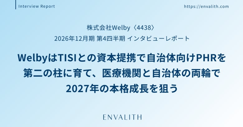 医療機関に強いWelbyと自治体に強いTISIが補完し合い、自治体向けPHRを第二の柱に──「Welby」のインタビューレポートを配信｜次世代型の株式リサーチ「ENVALITH（エンヴァリス）」