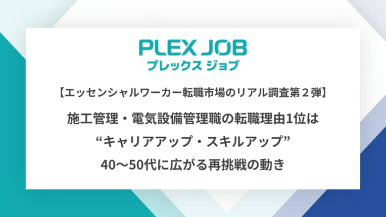 【エッセンシャルワーカー転職市場のリアル調査第２弾】施工管理・電気設備管理職の転職理由１位は“キャリアアップ・スキルアップ”　40～50代に広がる再挑戦の動き