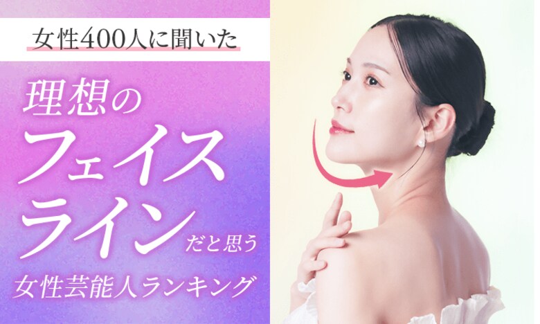 【女性400人に聞いた】理想のフェイスラインだと思う女性芸能人ランキング!