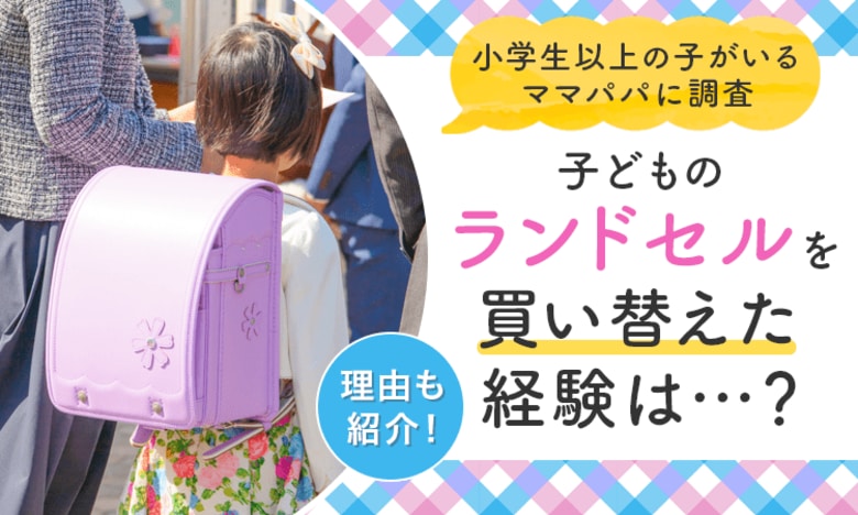【小学生以上の子がいるママパパに調査】子どものランドセルを買い替えた経験は...? 理由も紹介!