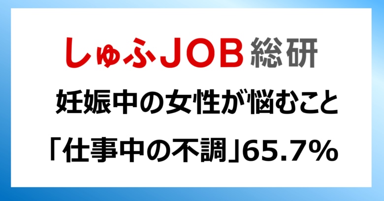 男性育休取得率50%超の時代に、妊娠中の女性が悩むこと「仕事中の不調」65.7％「通勤時の負担」57.4%