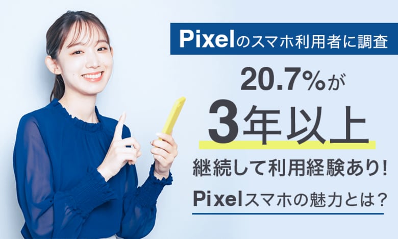 【Pixelのスマホ利用者に調査】20.7%が「3年以上」継続して利用経験あり!Pixelスマホの魅力とは?