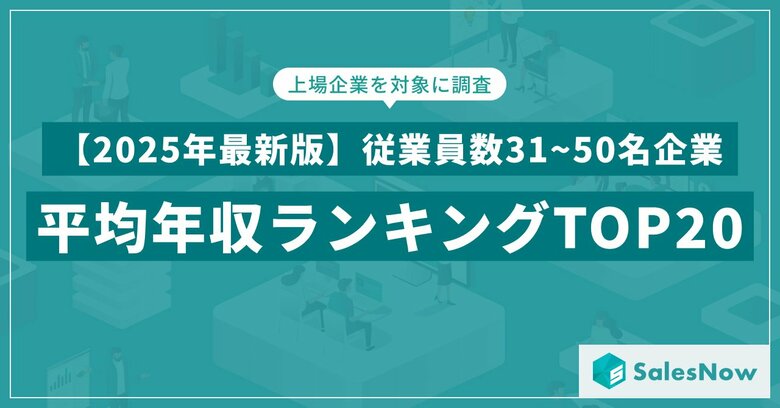 【2025年最新版】従業員数31~50名規模の上場企業 年収ランキングTOP20を発表/SalesNow DBレポート