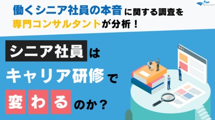 【解説レポート】シニア社員はキャリア研修で変わるのか?コンサルタントによる解説レポート全文無料公開