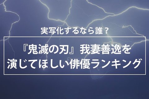 実写化するなら誰 鬼滅の刃 我妻善逸を演じてほしい俳優ランキング