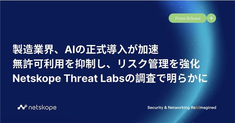 製造業界、AIの正式導入が加速 - 無許可利用を抑制し、リスク管理を強化　Netskope Threat Labsの調査で明らかに