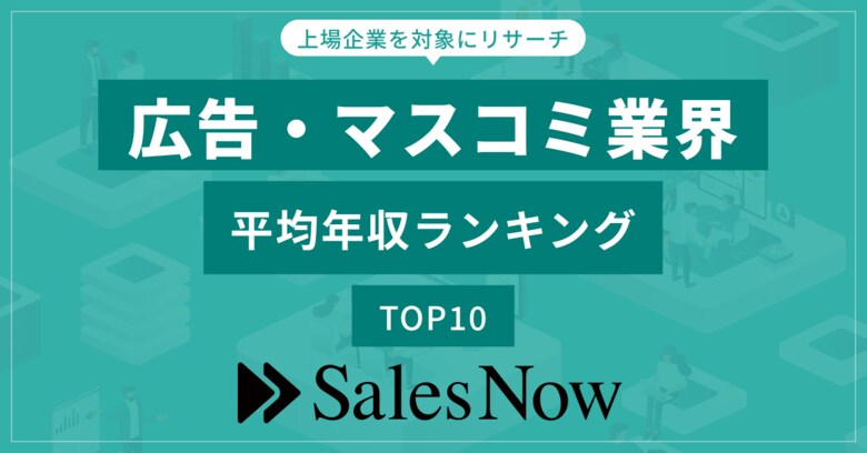広告・マスコミ業界、平均年収ランキングTOP10を発表!/SalesNow DBレポート