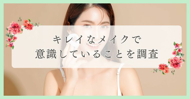キレイなメイクで意識していることを調査|まつ毛・眉毛サイト運営がアンケート