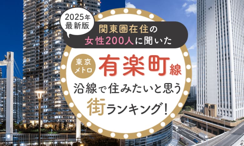 【関東圏在住の女性200人に聞いた】東京メトロ有楽町線沿線で住みたいと思う街ランキング！ 2025年最新版