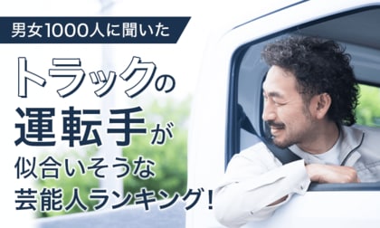 【男女1000人に聞いた】トラックの運転手が似合いそうな芸能人ランキング!