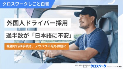 外国人ドライバー雇用、物流・旅客企業の5割超が「日本語コミュニケーションに不安」 複雑な行政手続き、ノウハウ不足も課題【230社調査】