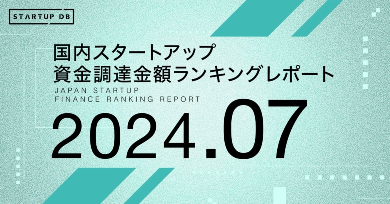 【STARTUP DB】調査結果 スタートアップ資金調達金額ランキング(2024年7月)