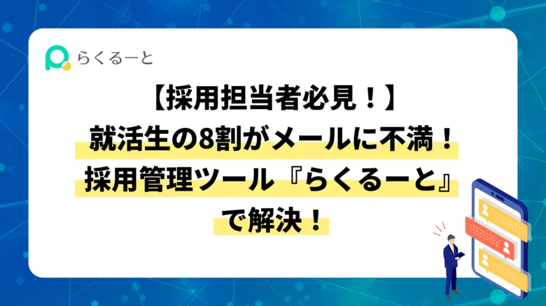 【採用担当者必見!】就活生の8割がメールに不満!採用管理ツール『らくるーと』で解決