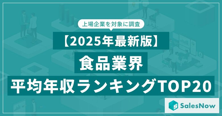 【2025年最新版】食品業界 平均年収ランキング/SalesNow DBレポート