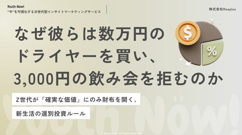 【Youth Now!若年層トレンド調査】なぜZ世代は「数万円のドライヤー」を買い、「3,000円の飲み会」を拒むのか失敗を極端に嫌うZ世代の“選別投資ルール”が新生活消費を支配していた