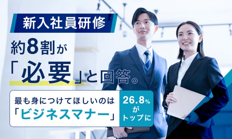 新入社員研修、約8割が「必要」と回答。最も身につけてほしいのは「ビジネスマナー」26.8%がトップに