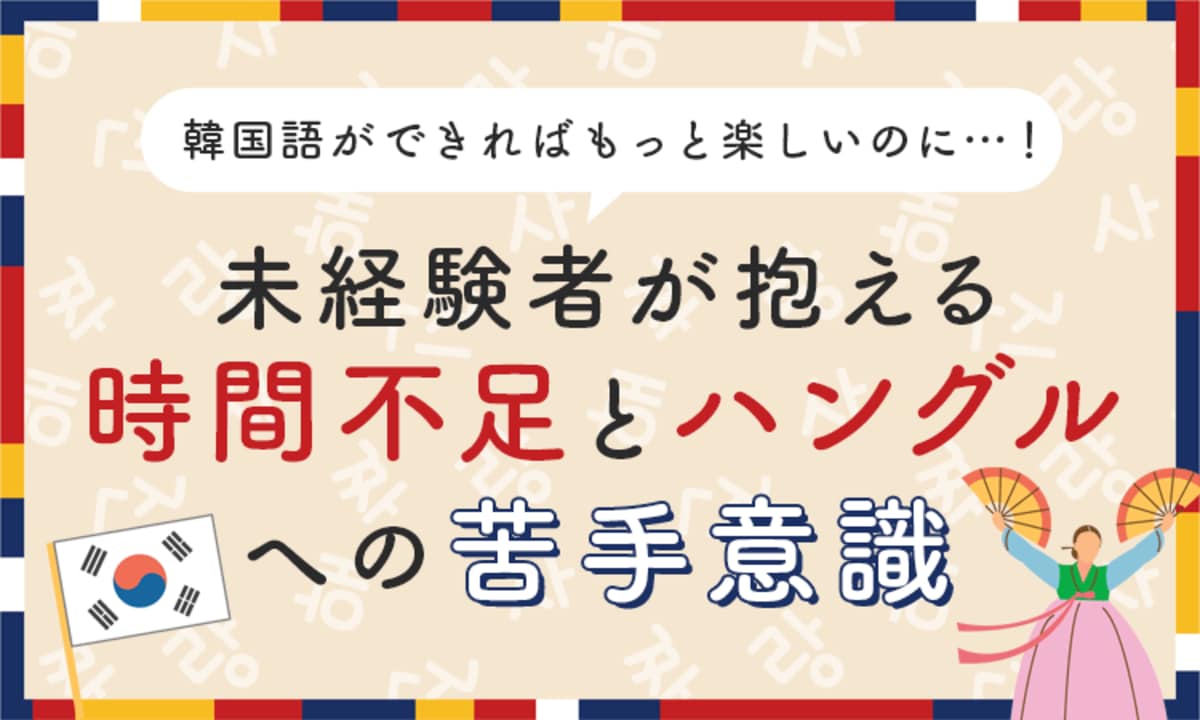 韓国語ができればもっと楽しいのに…！未経験者が抱える「時間不足」と