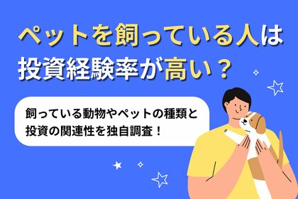 【調査リリース】ペットを飼っている人は投資経験率が高い?飼っている動物やペットの種類と投資の関連性を独自調査!不動産投資会社による1,000人へのアンケート調査