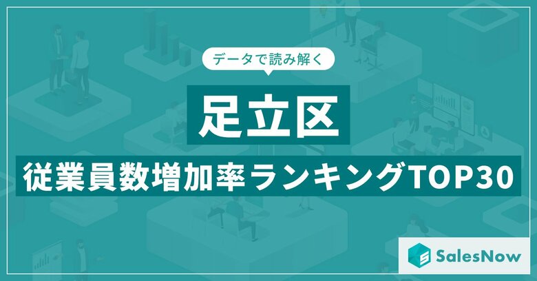 【2025年最新版】足立区:従業員数増加率ランキングTOP30/SalesNow DBレポート
