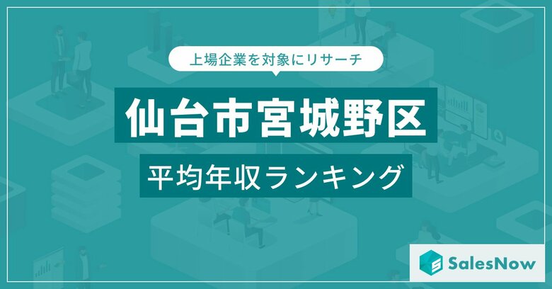 【仙台市宮城野区】上場企業平均年収ランキングを公開!/SalesNow DBレポート