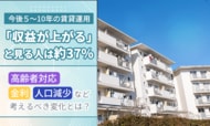 今後５～10年の賃貸運用「収益が上がる」と見る人は約37％。高齢者対応・金利・人口減少など考えるべき変化とは？