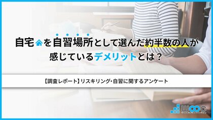 <リスキリング・自習に関する調査>半数以上が自習の必要性を感じている現代、自宅を自習場所として選ぶ人が約8割 移動時間を短縮したいが、オンオフの切り替えができないという声も多数