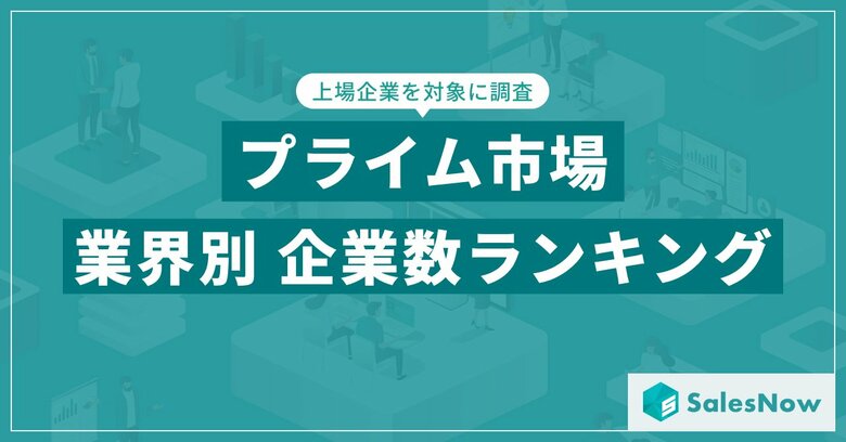 【2025年最新版】プライム市場の業界別 企業数ランキングを発表/SalesNow DBレポート