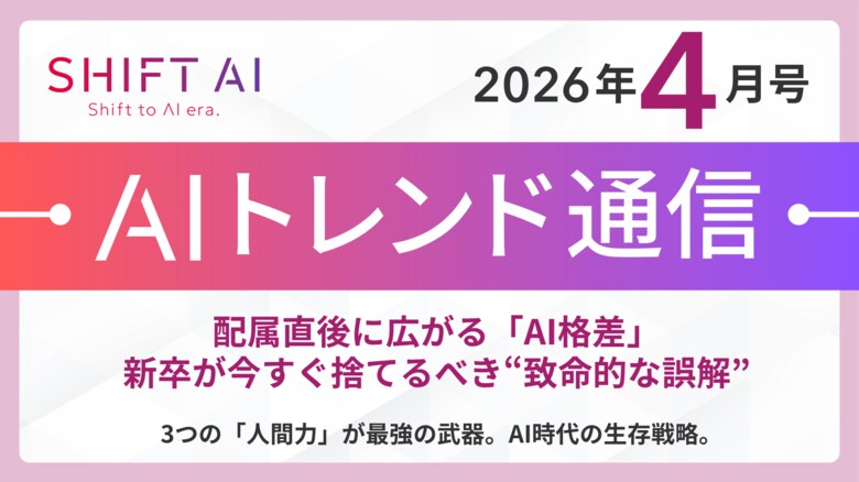 ＜2026 AIトレンド通信 4月号＞配属直後に広がる「AI格差」。新卒が今すぐ捨てるべき“致命的な誤解”