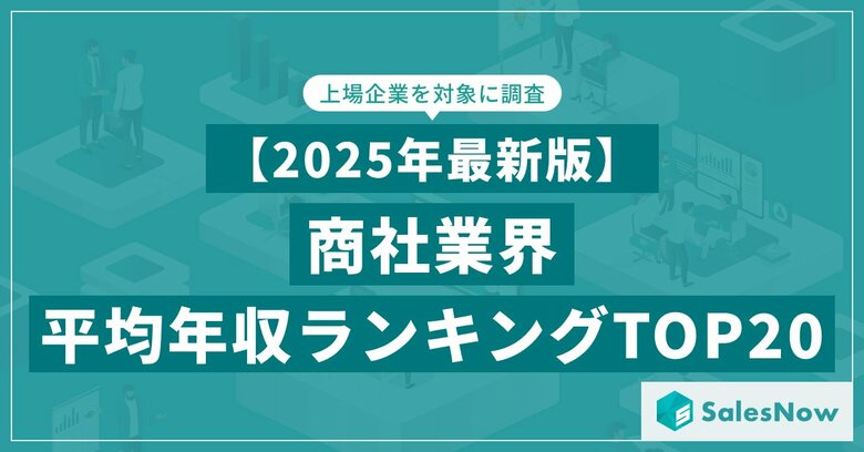 【2025年最新版】商社業界 平均年収ランキング/SalesNow DBレポート