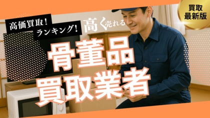 骨董買取のおすすめの選び方!出張買取や持ち込みができる業者・買取の注意点を詳しく解説