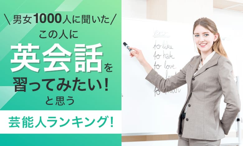 【男女1000人に聞いた】「この人に英会話を習ってみたい!」と思う芸能人ランキング!
