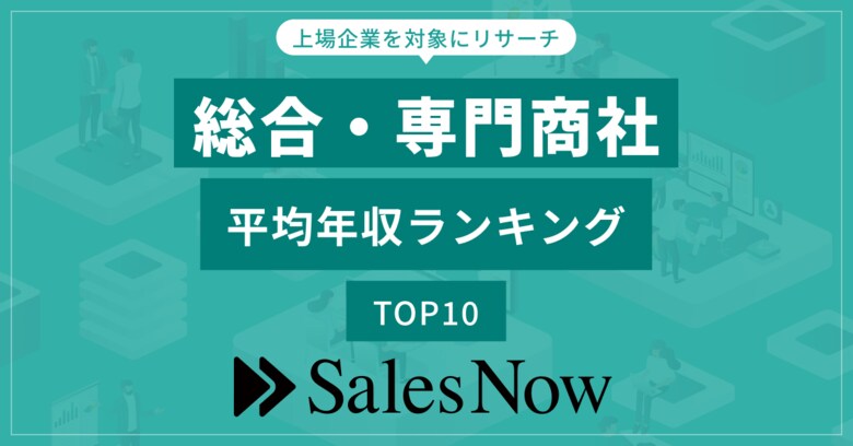 総合・専門商社業界、平均年収ランキングTOP10を発表！／SalesNow DBレポート
