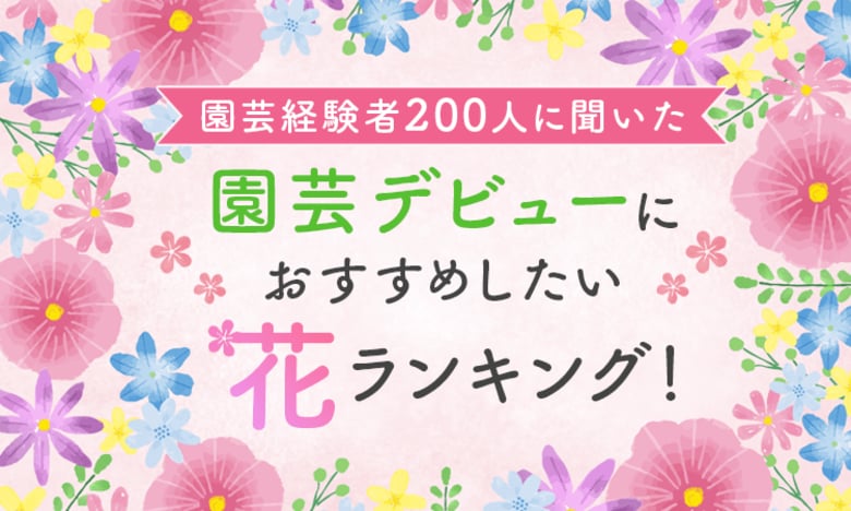 【園芸経験者200人に聞いた】園芸デビューにおすすめしたい花ランキング！