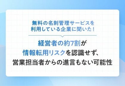 無料の名刺管理サービスを利用している企業に聞いた!経営者の約7割が情報転用リスクを認識せず、営業担当者からの進言もない可能性