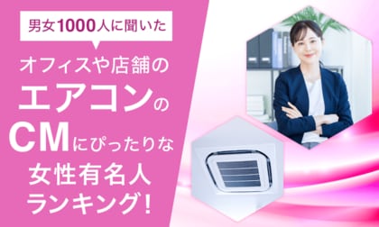【男女1000人に聞いた】オフィスや店舗のエアコンのCMにぴったりな女性有名人ランキング！