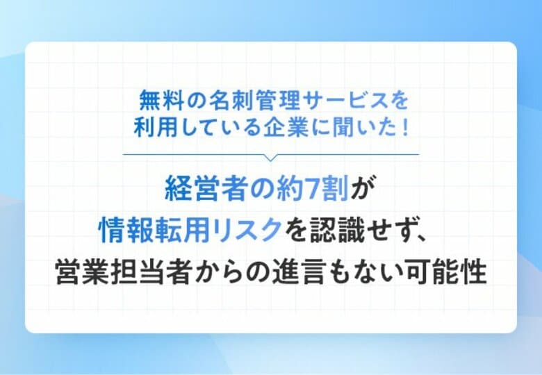 無料の名刺管理サービスを利用している企業に聞いた！経営者の約7割が情報転用リスクを認識せず、営業担当者からの進言もない可能性