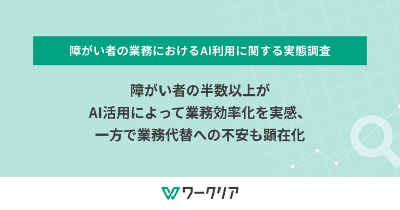 障がい者の半数以上がAI活用によって業務効率化を実感、一方で業務代替への不安も顕在化