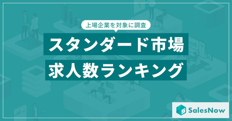【2025年最新版】スタンダード市場の求人数ランキングを発表/SalesNow DBレポート