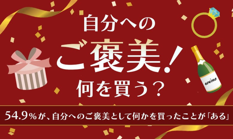 【自分へのご褒美!何を買う?】54.9%が、自分へのご褒美として何かを買ったことが「ある」